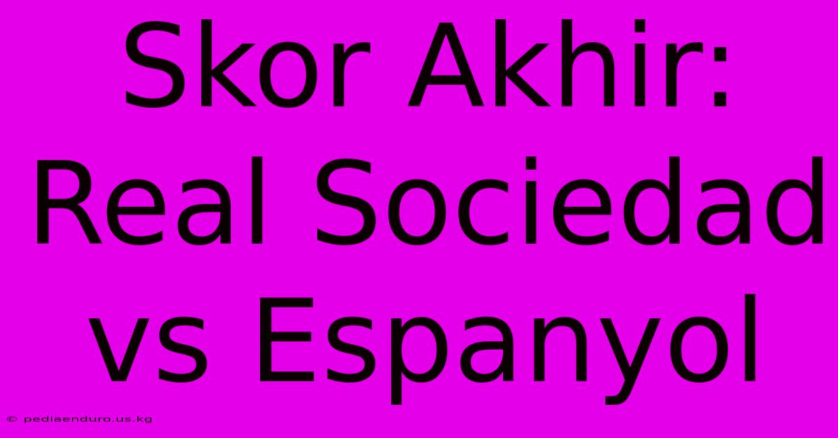 Skor Akhir: Real Sociedad Vs Espanyol