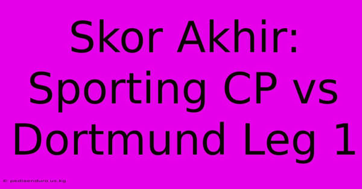 Skor Akhir: Sporting CP Vs Dortmund Leg 1