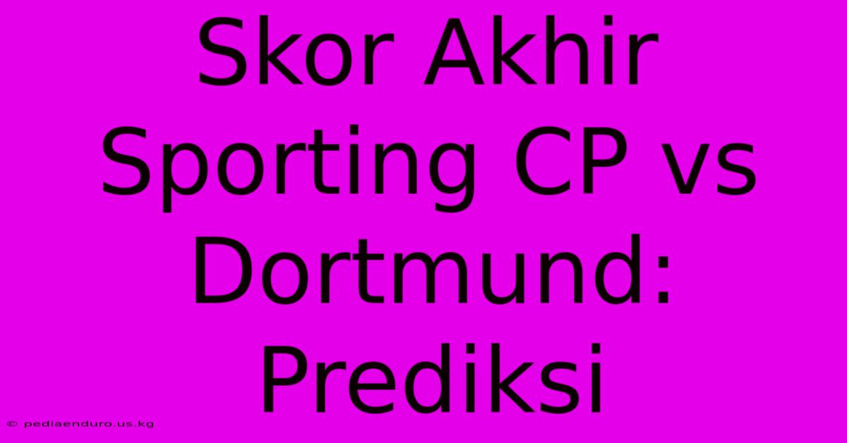 Skor Akhir Sporting CP Vs Dortmund: Prediksi