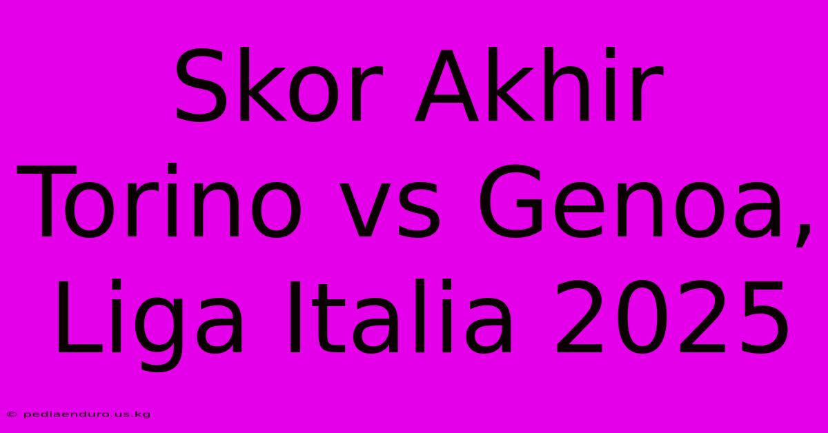 Skor Akhir Torino Vs Genoa, Liga Italia 2025