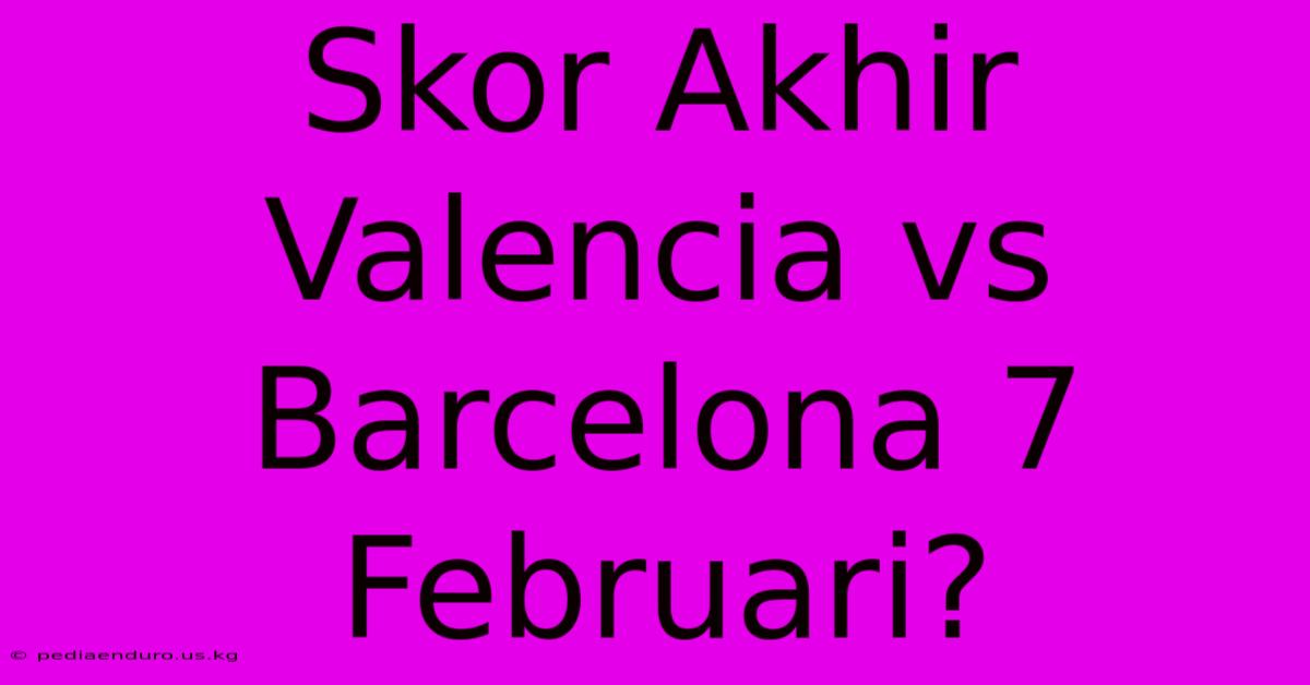 Skor Akhir Valencia Vs Barcelona 7 Februari?