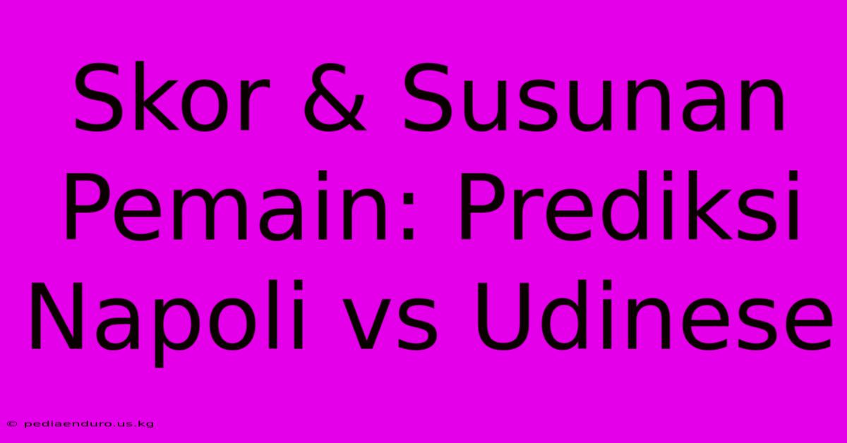 Skor & Susunan Pemain: Prediksi Napoli Vs Udinese