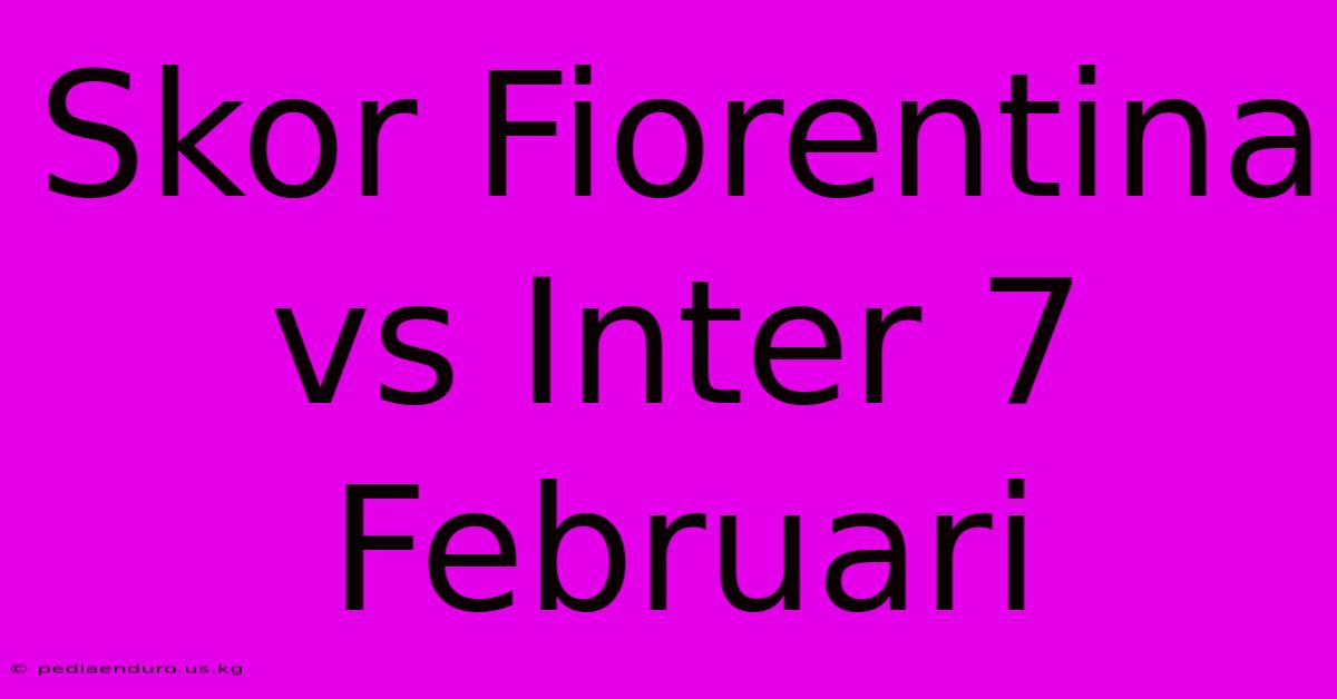 Skor Fiorentina Vs Inter 7 Februari