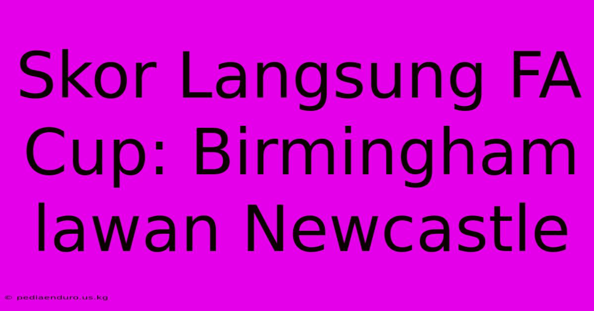 Skor Langsung FA Cup: Birmingham Lawan Newcastle