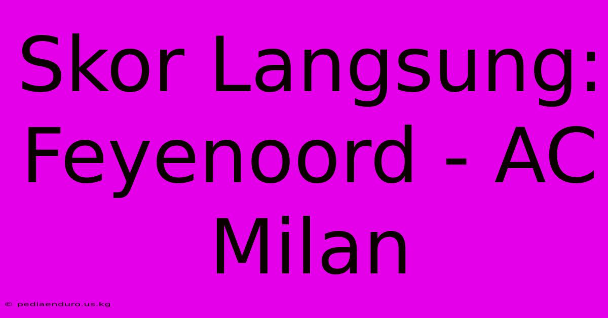 Skor Langsung: Feyenoord - AC Milan