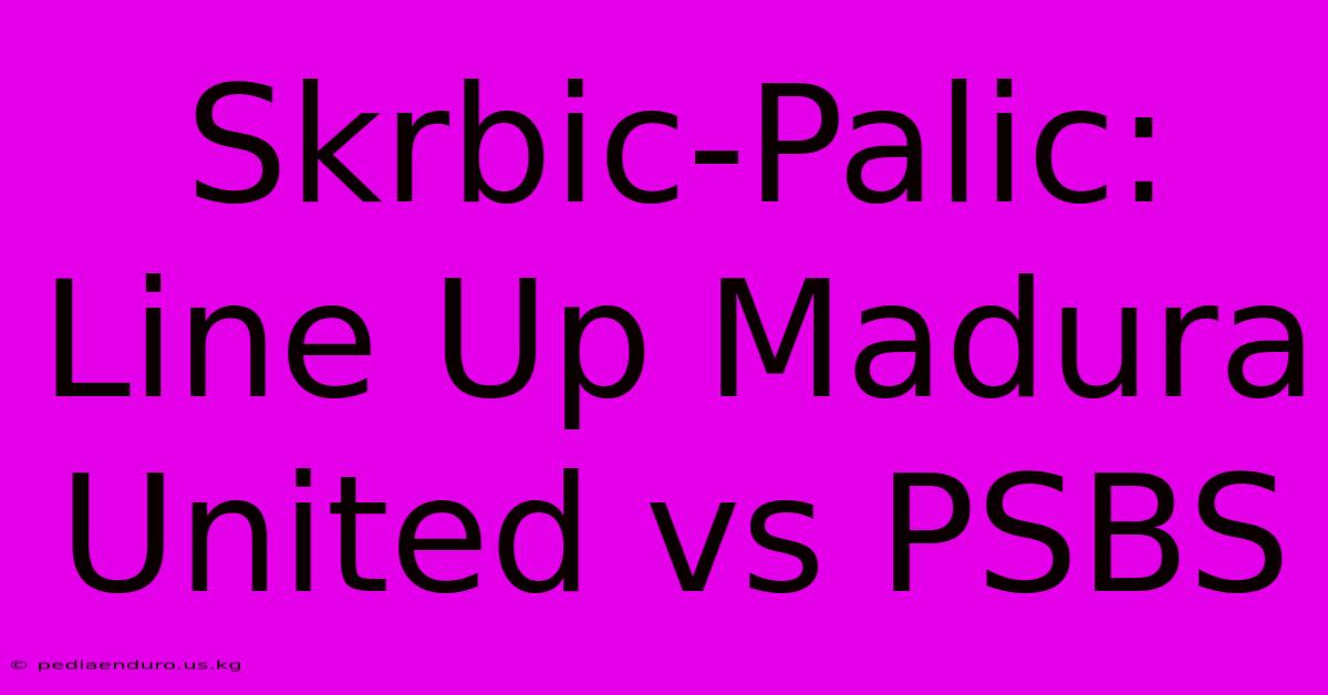 Skrbic-Palic: Line Up Madura United Vs PSBS