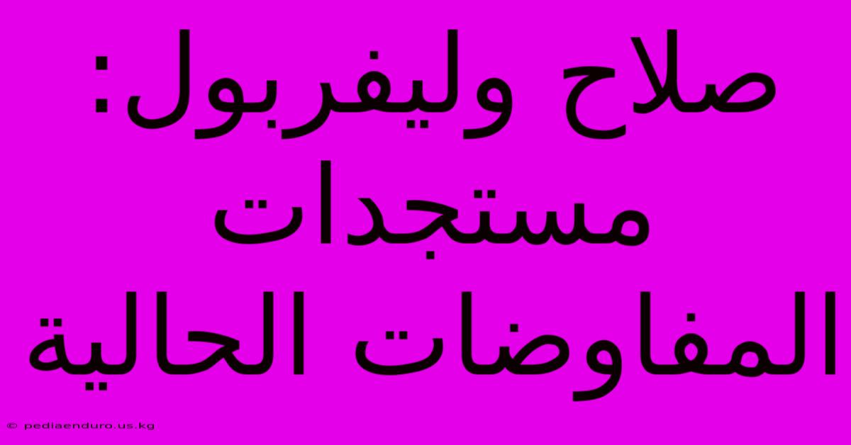 صلاح وليفربول: مستجدات المفاوضات الحالية