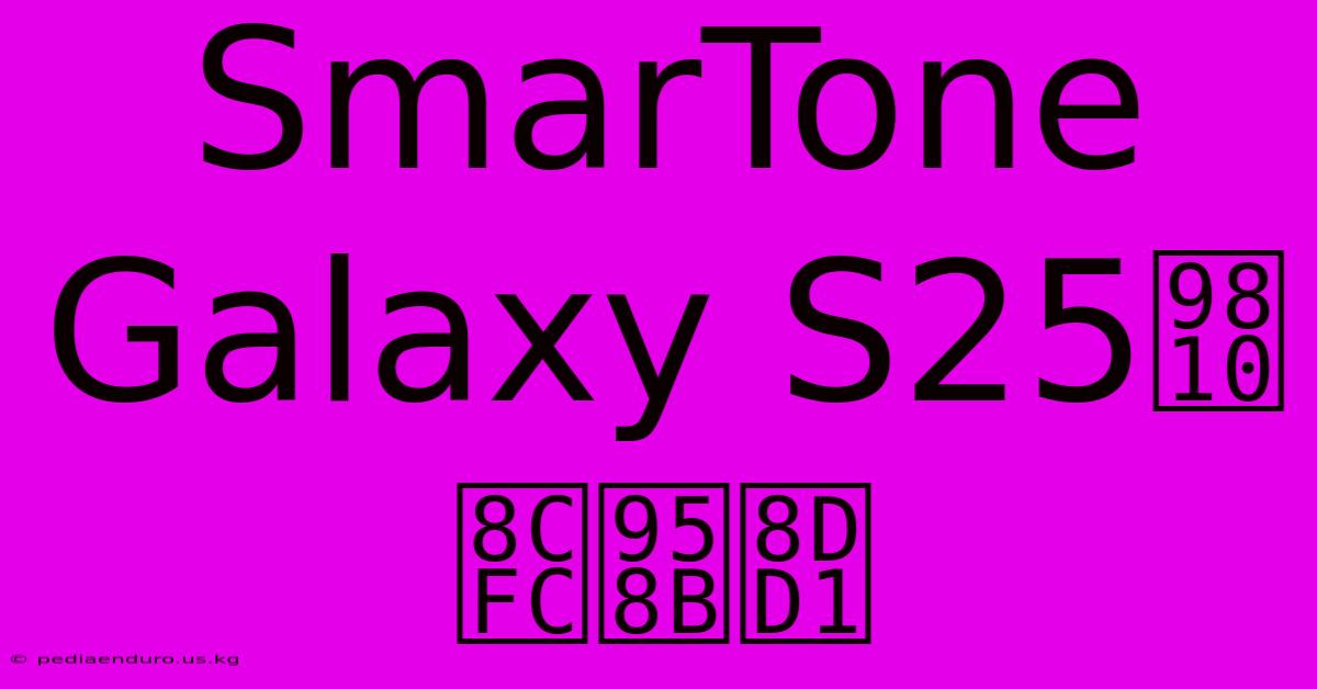 SmarTone Galaxy S25預購開跑