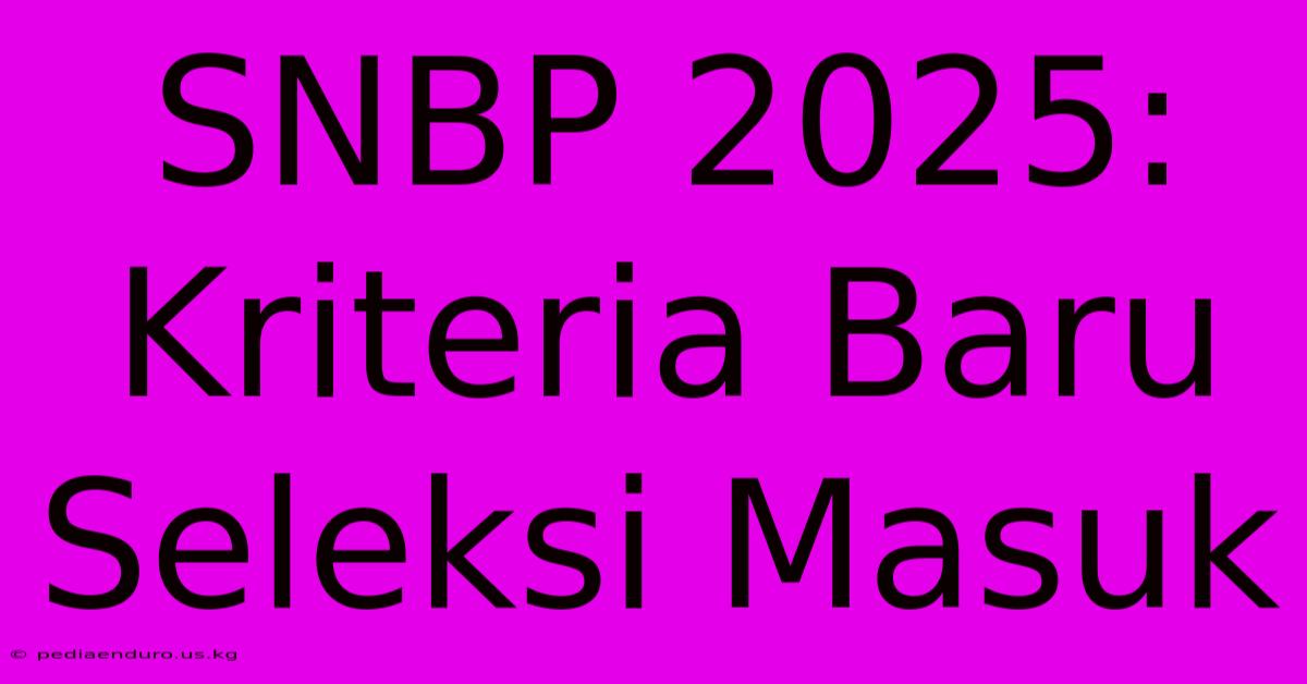 SNBP 2025: Kriteria Baru Seleksi Masuk