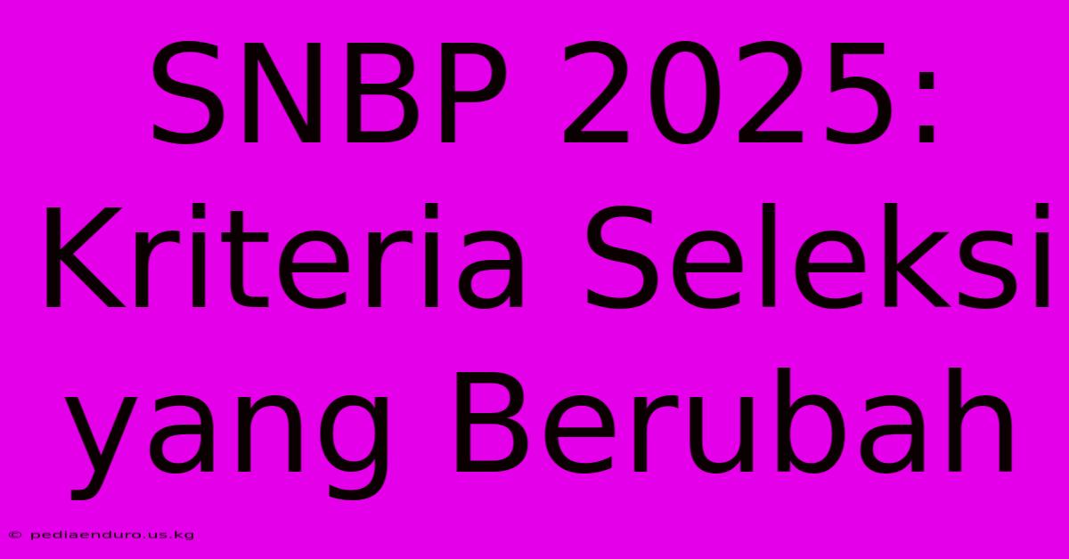 SNBP 2025:  Kriteria Seleksi Yang Berubah