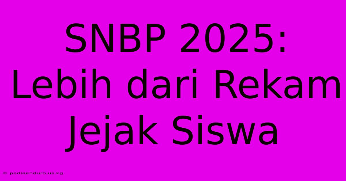 SNBP 2025: Lebih Dari Rekam Jejak Siswa