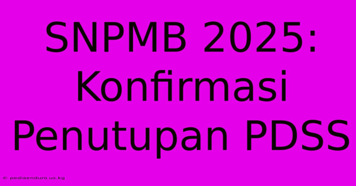 SNPMB 2025: Konfirmasi Penutupan PDSS