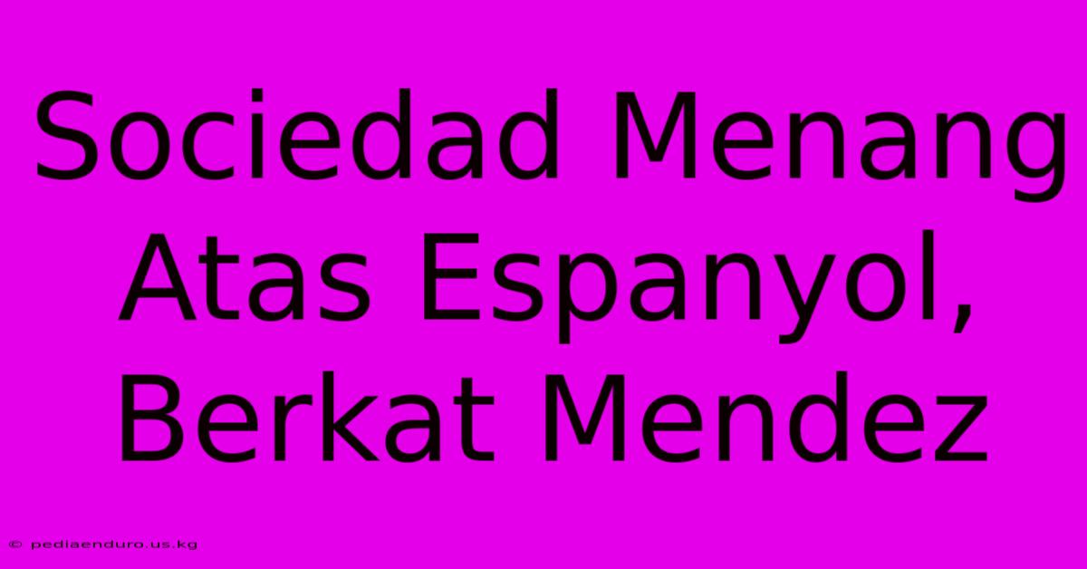 Sociedad Menang Atas Espanyol, Berkat Mendez