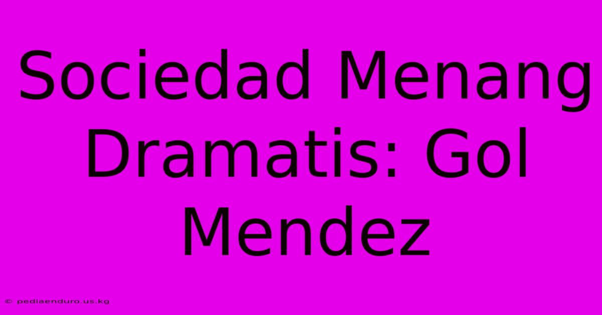 Sociedad Menang Dramatis: Gol Mendez