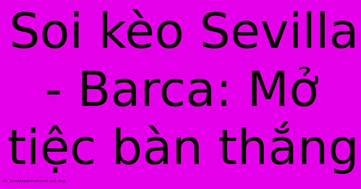 Soi Kèo Sevilla - Barca: Mở Tiệc Bàn Thắng