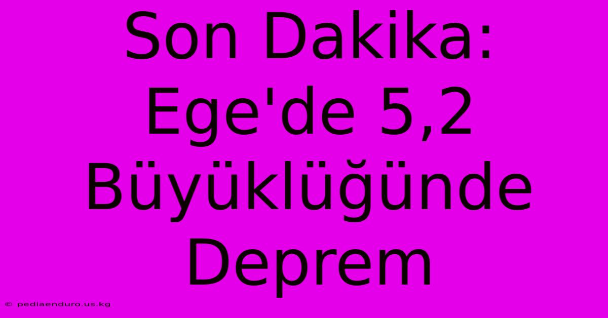 Son Dakika: Ege'de 5,2 Büyüklüğünde Deprem