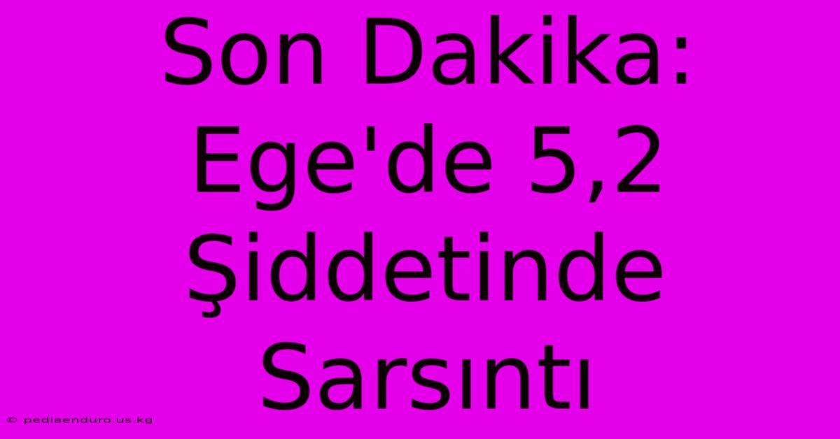 Son Dakika: Ege'de 5,2 Şiddetinde Sarsıntı