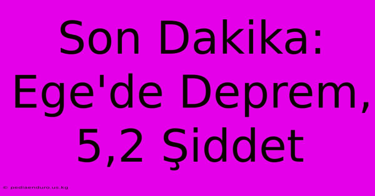 Son Dakika: Ege'de Deprem, 5,2 Şiddet