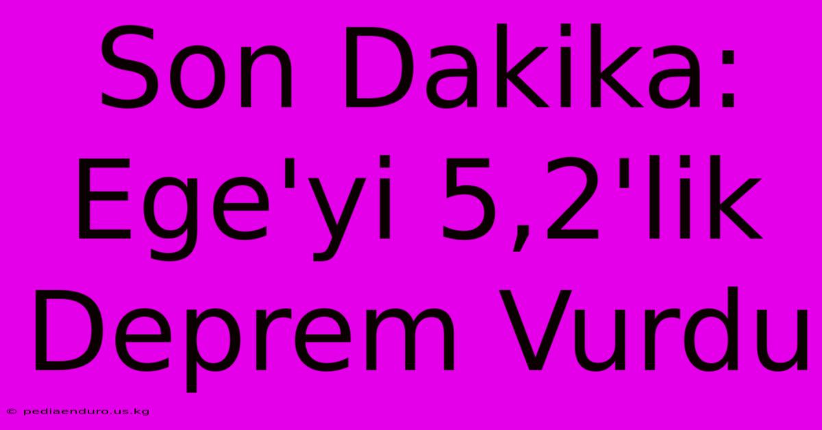 Son Dakika: Ege'yi 5,2'lik Deprem Vurdu