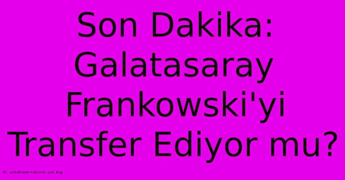 Son Dakika: Galatasaray Frankowski'yi Transfer Ediyor Mu?