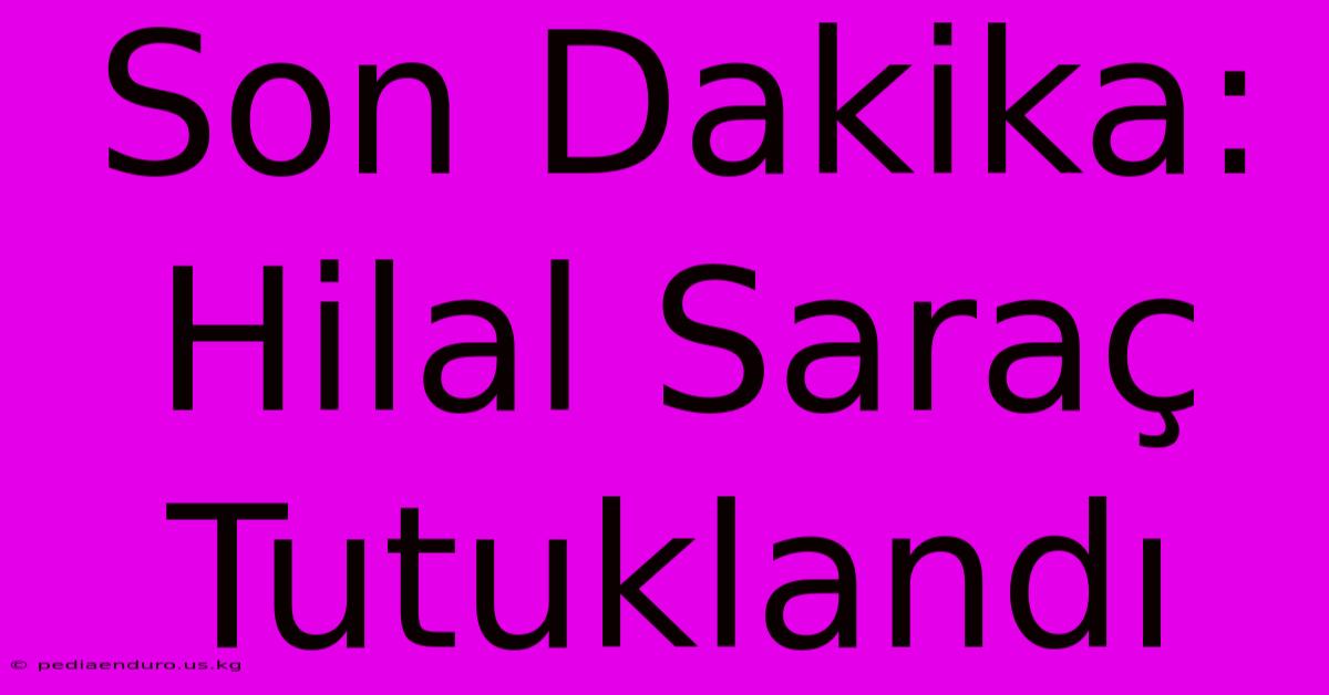 Son Dakika: Hilal Saraç Tutuklandı