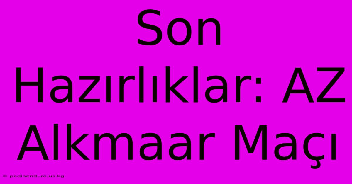 Son Hazırlıklar: AZ Alkmaar Maçı