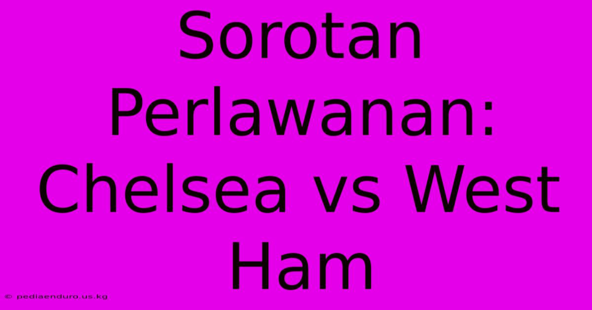 Sorotan Perlawanan: Chelsea Vs West Ham