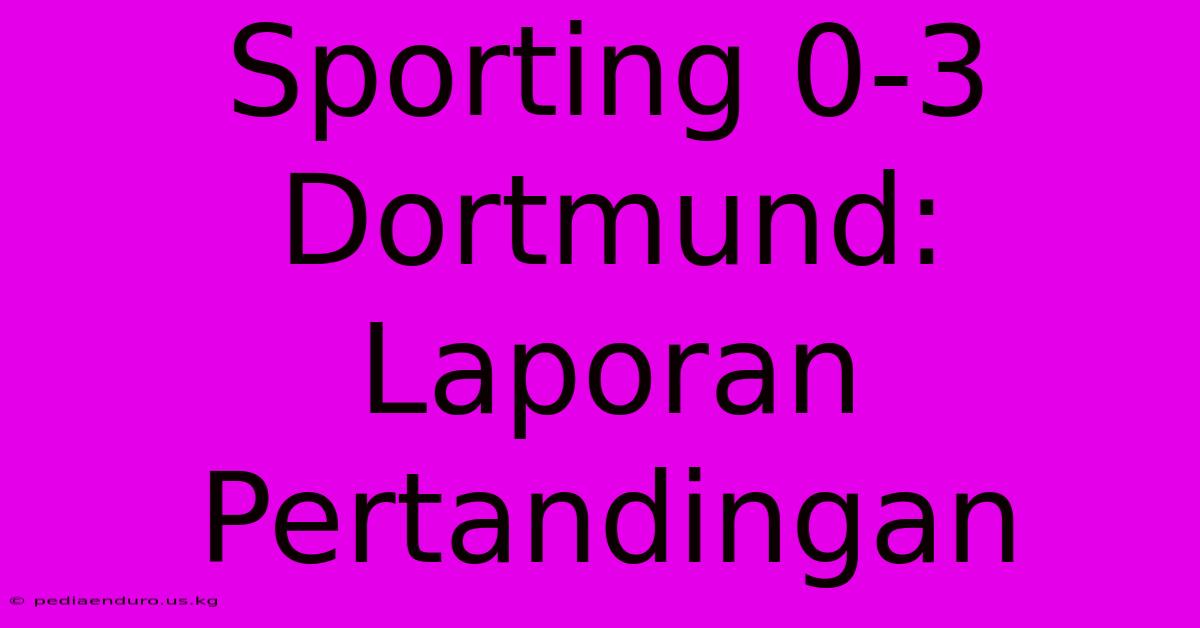 Sporting 0-3 Dortmund: Laporan Pertandingan