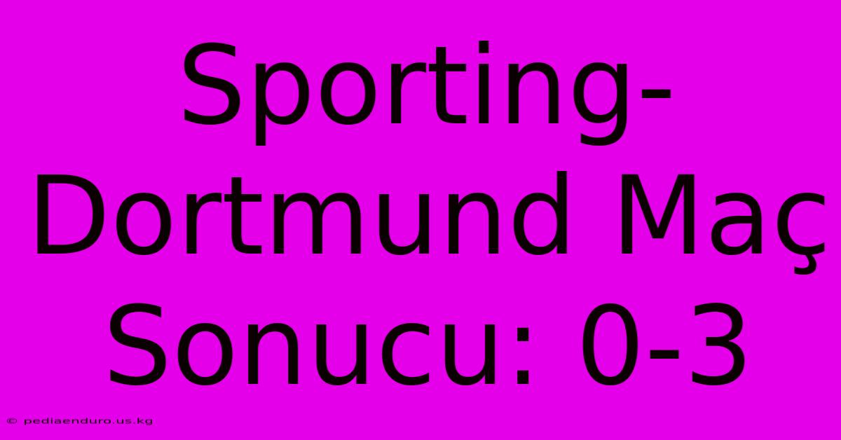 Sporting-Dortmund Maç Sonucu: 0-3