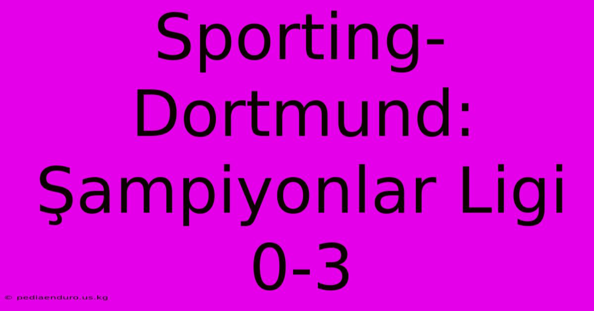 Sporting-Dortmund: Şampiyonlar Ligi 0-3