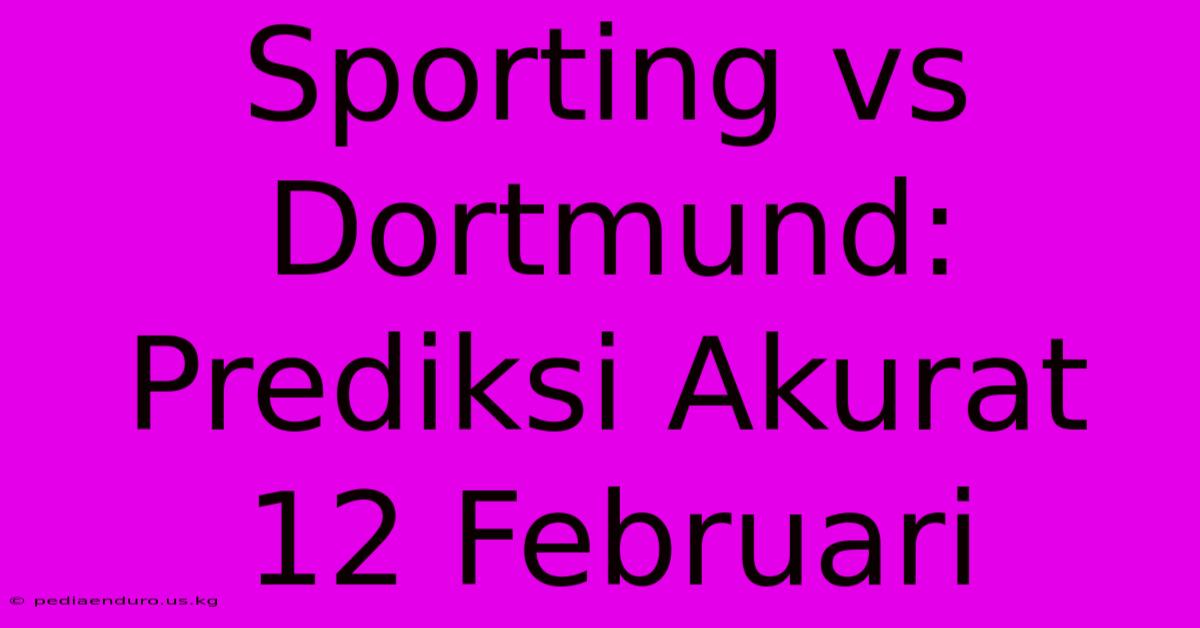 Sporting Vs Dortmund: Prediksi Akurat 12 Februari