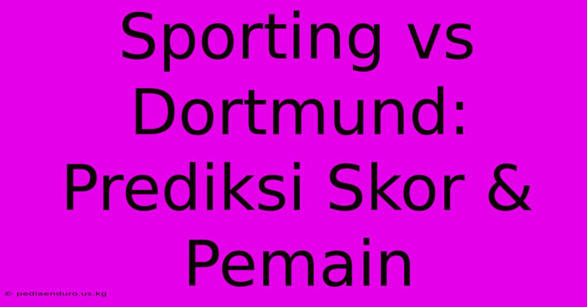 Sporting Vs Dortmund: Prediksi Skor & Pemain