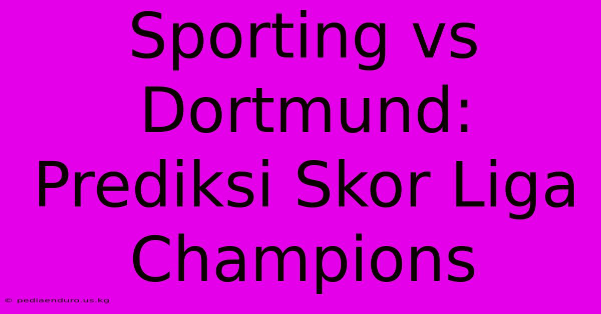 Sporting Vs Dortmund: Prediksi Skor Liga Champions