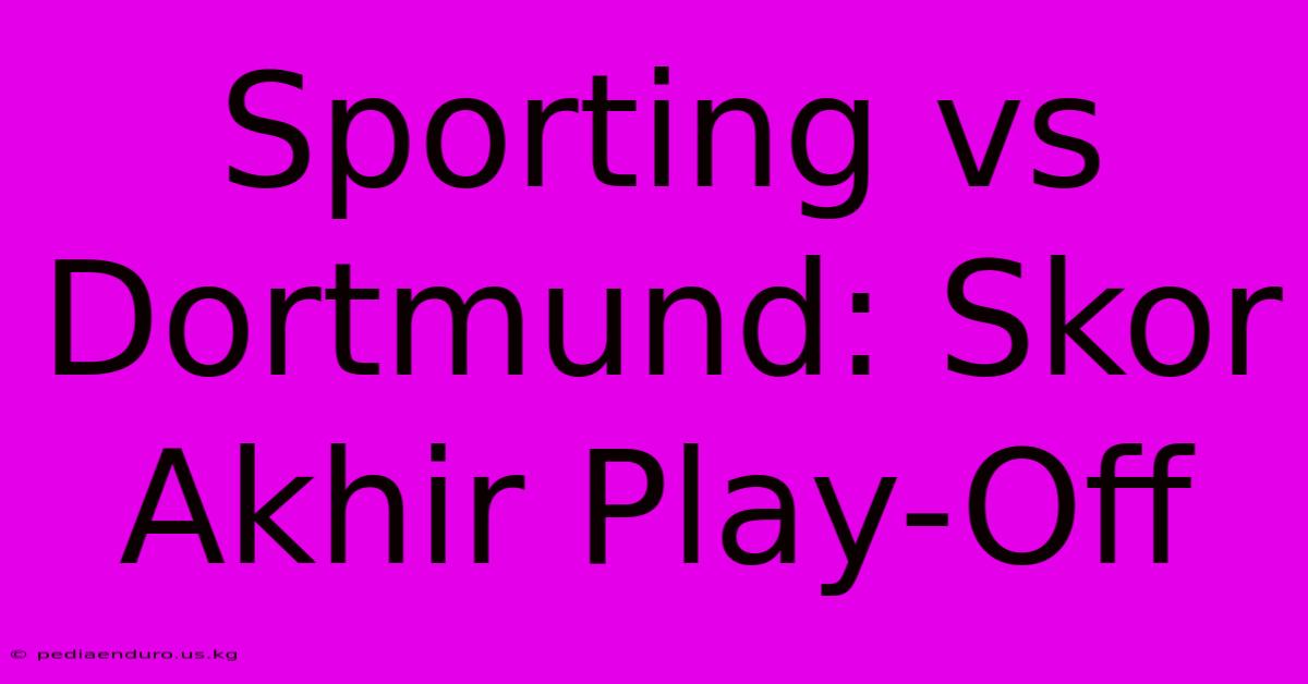 Sporting Vs Dortmund: Skor Akhir Play-Off