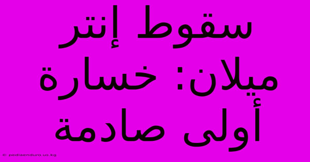 سقوط إنتر ميلان: خسارة أولى صادمة