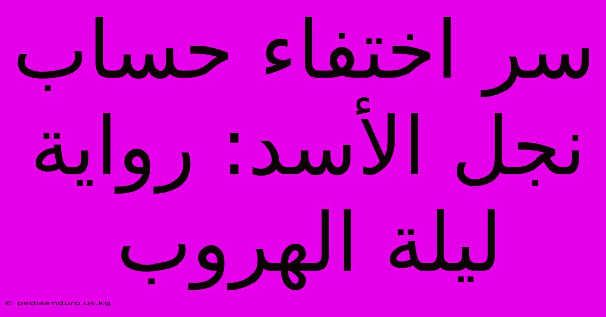 سر اختفاء حساب نجل الأسد: رواية ليلة الهروب