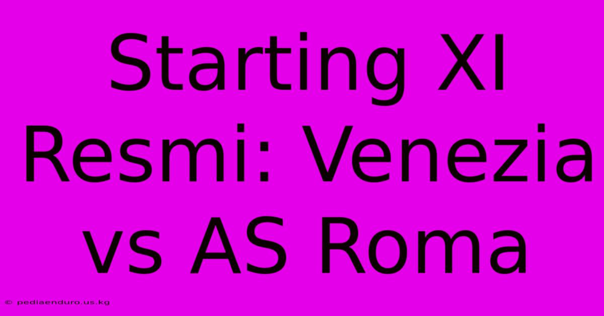 Starting XI Resmi: Venezia Vs AS Roma