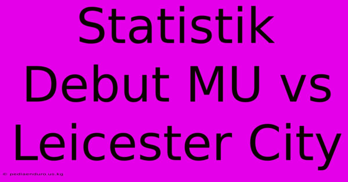 Statistik Debut MU Vs Leicester City