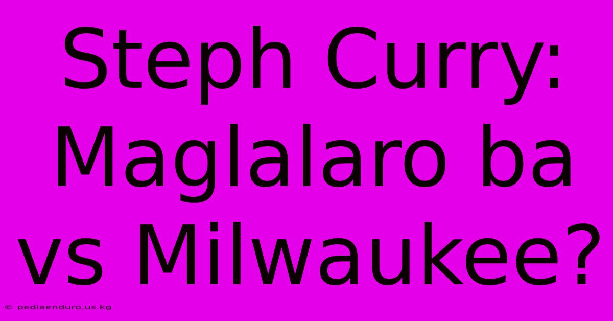 Steph Curry:  Maglalaro Ba Vs Milwaukee?