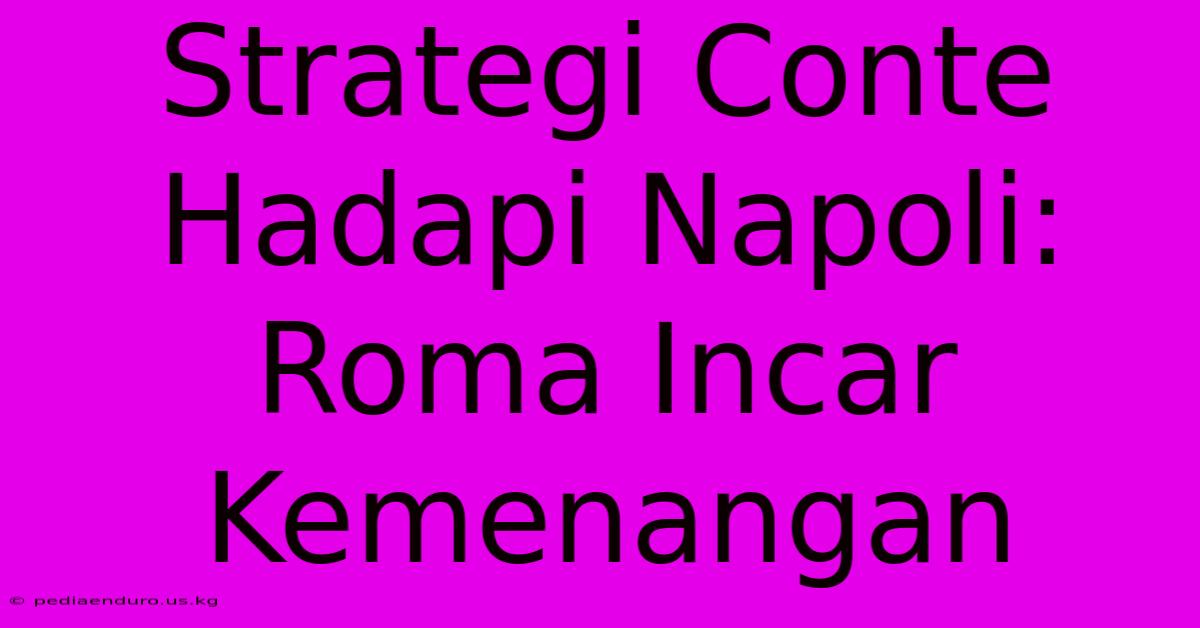 Strategi Conte Hadapi Napoli: Roma Incar Kemenangan