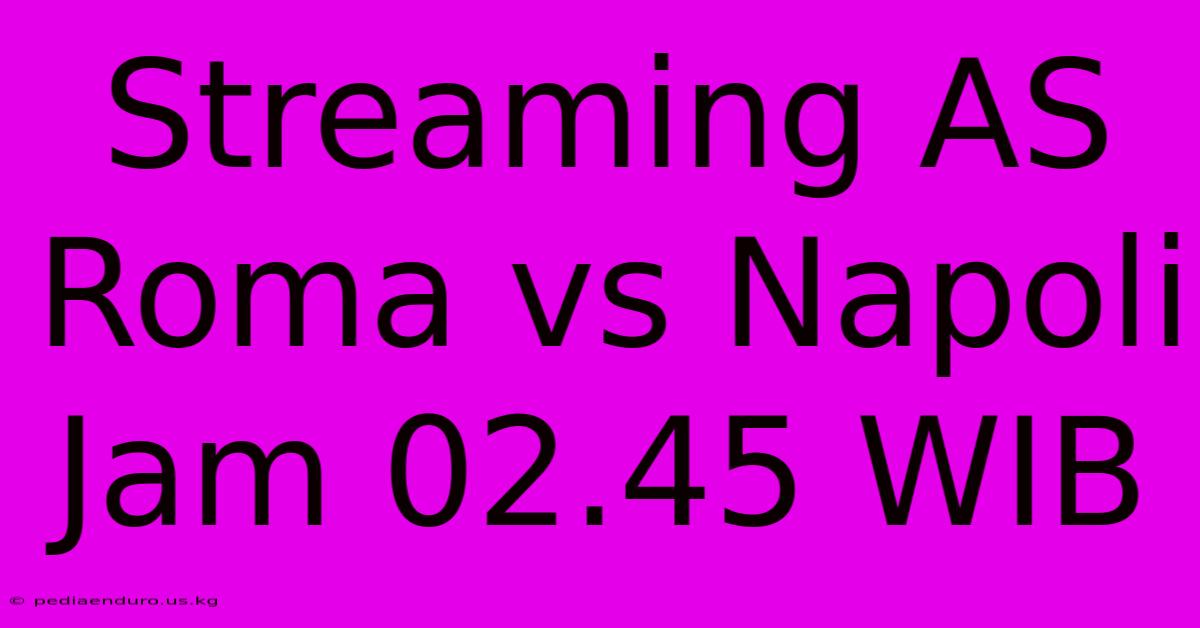 Streaming AS Roma Vs Napoli Jam 02.45 WIB