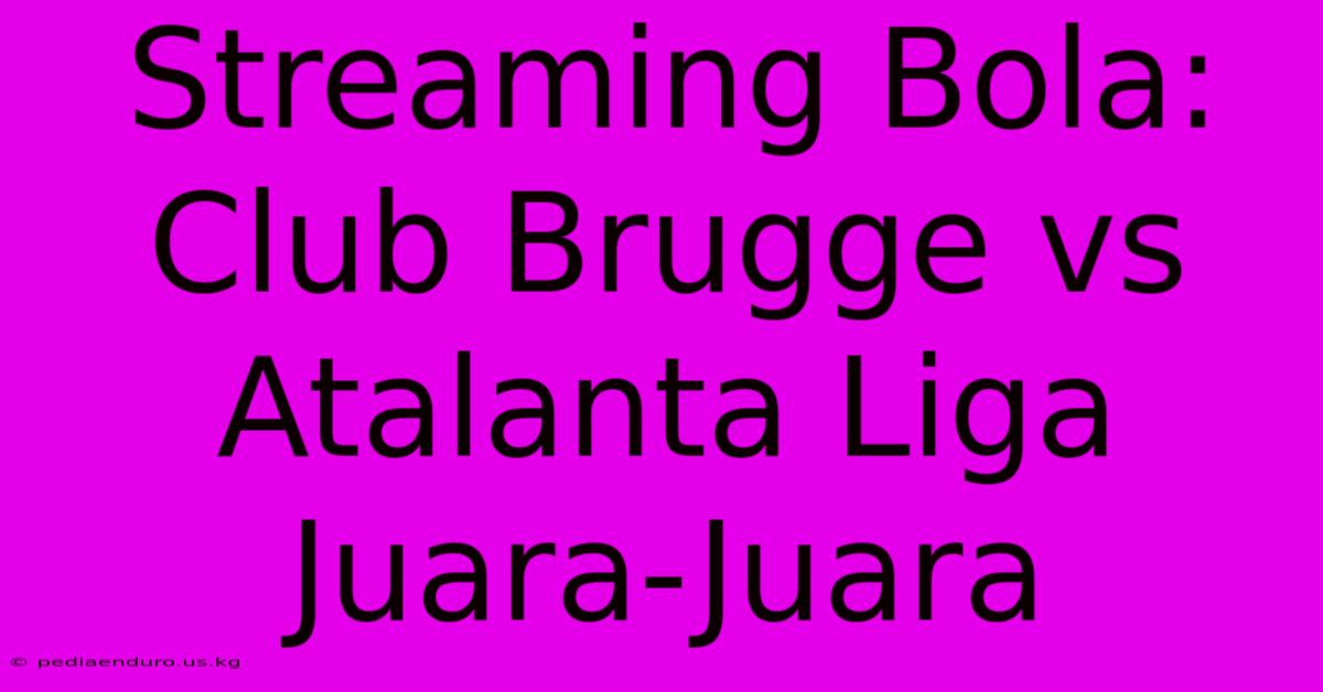 Streaming Bola: Club Brugge Vs Atalanta Liga Juara-Juara