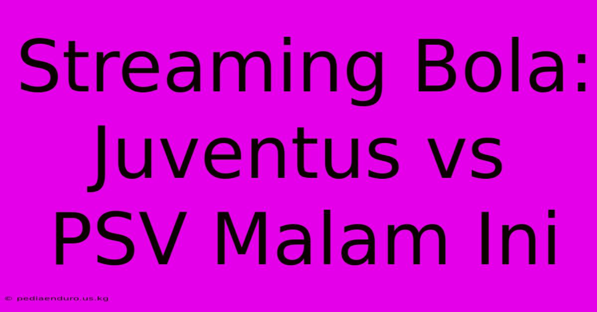 Streaming Bola: Juventus Vs PSV Malam Ini