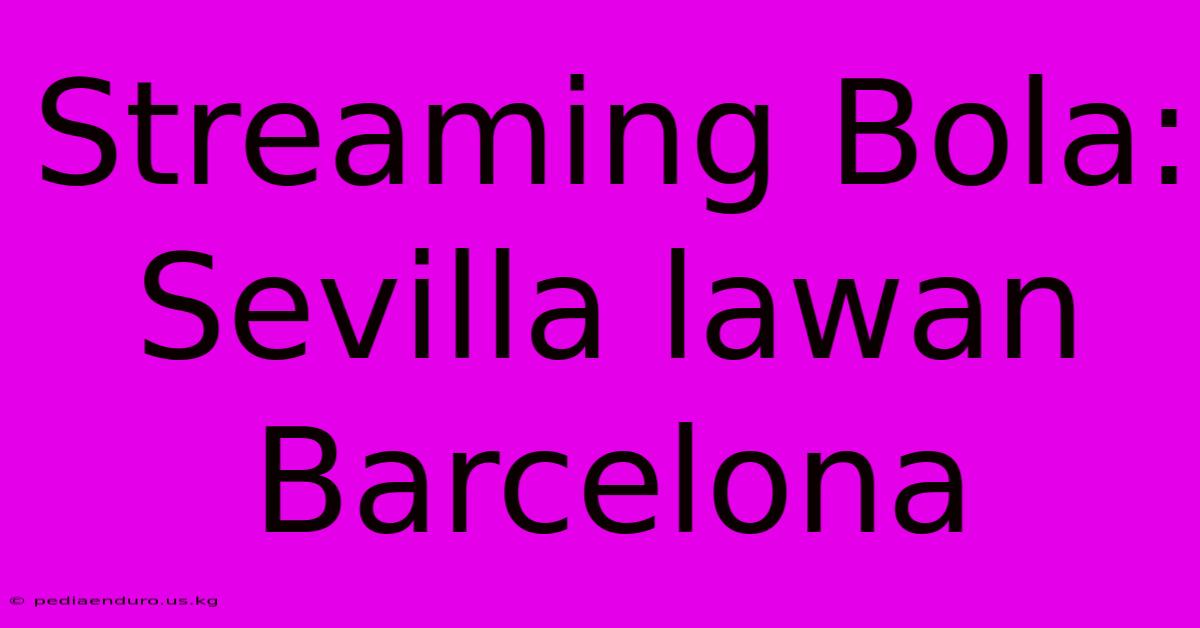 Streaming Bola: Sevilla Lawan Barcelona