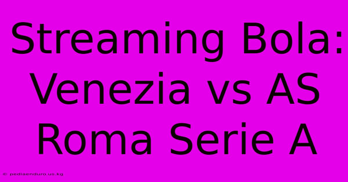 Streaming Bola: Venezia Vs AS Roma Serie A