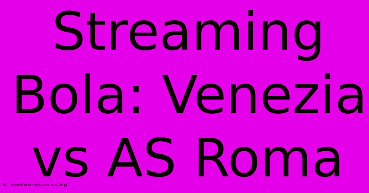 Streaming Bola: Venezia Vs AS Roma