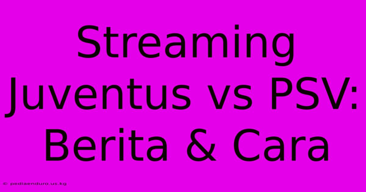 Streaming Juventus Vs PSV: Berita & Cara