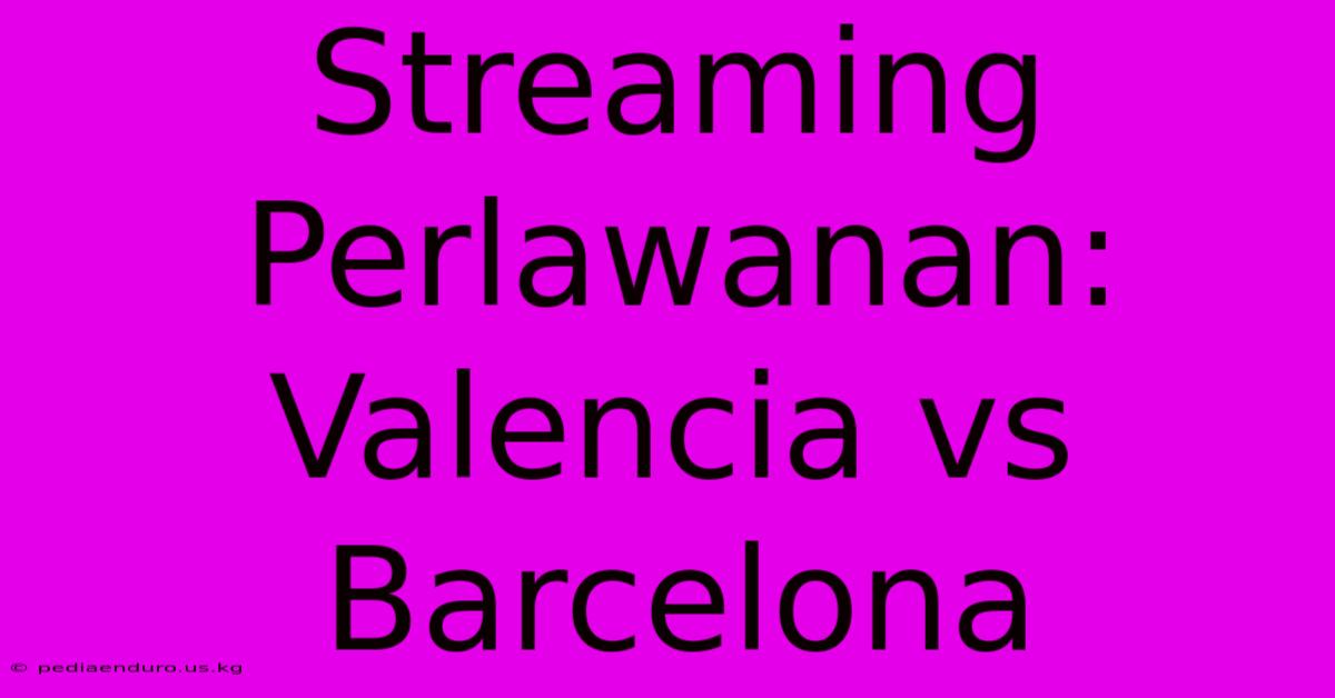 Streaming Perlawanan: Valencia Vs Barcelona