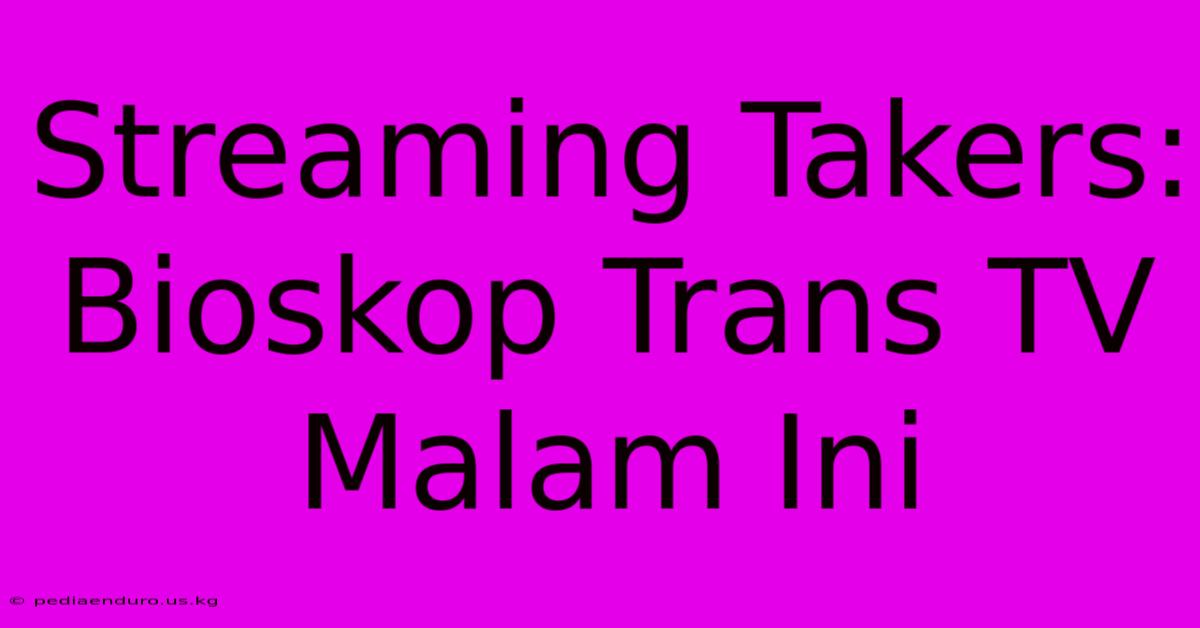 Streaming Takers: Bioskop Trans TV Malam Ini