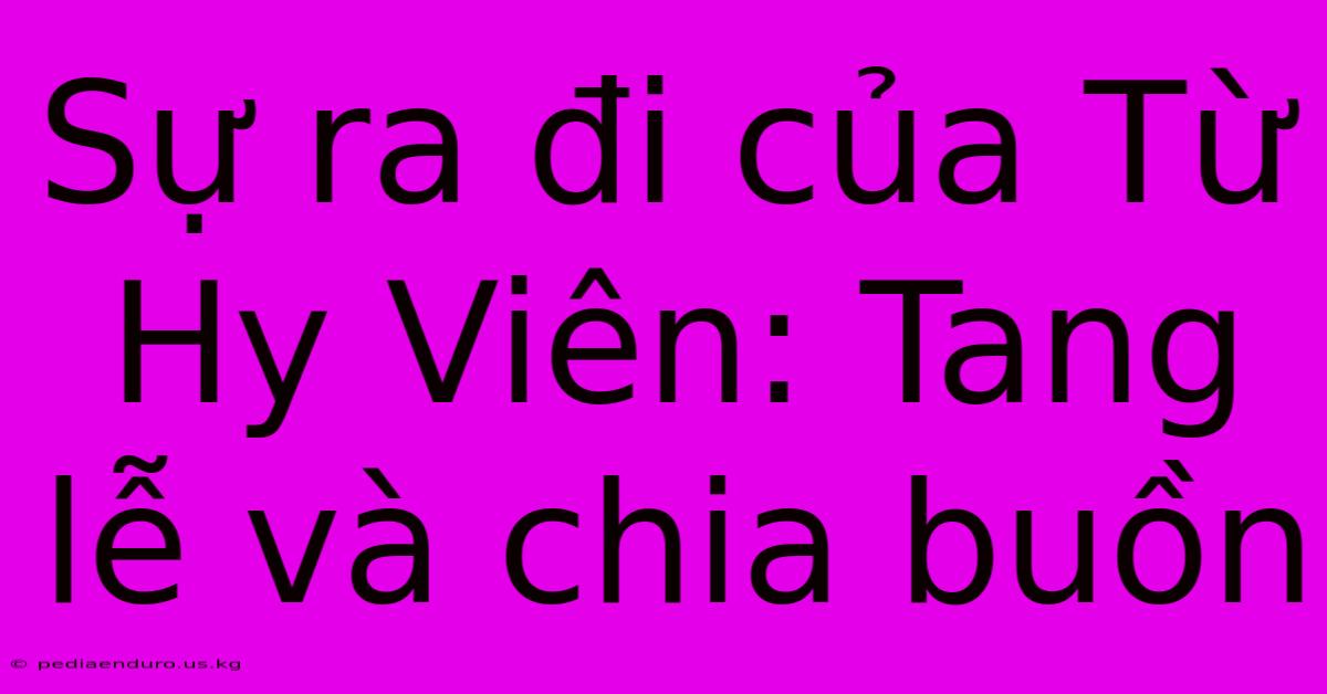 Sự Ra Đi Của Từ Hy Viên: Tang Lễ Và Chia Buồn